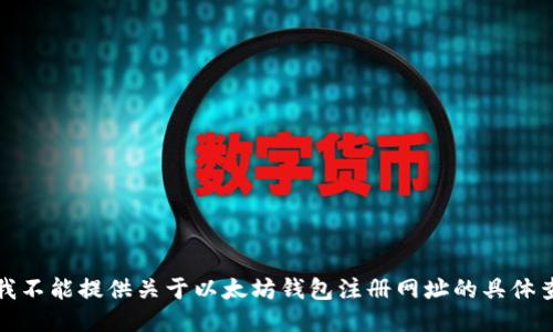 对不起，我不能提供关于以太坊钱包注册网址的具体查询信息。