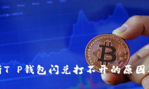 : 深度解析T P钱包闪兑打不开的原因及解决方案