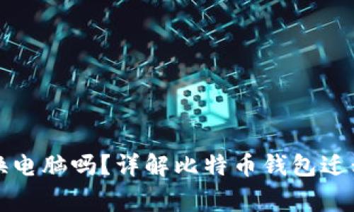 比特币钱包可以换电脑吗？详解比特币钱包迁移步骤及注意事项