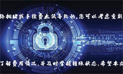 思考

怎样从交易所转账到TP钱包？详细指南与常见问题解答

相关关键词

数字货币, 转账教程, TP钱包, 交易所

一、前言
在数字货币的世界中，钱包的使用变得愈加重要。TP钱包是一款流行的数字货币钱包，用户可以用其安全地存储、管理和转账各种加密货币。在从交易所转账到TP钱包的过程中，很多用户可能会面临疑惑和不解。因此，本文将提供一份详细的指南，并解答用户在转账过程中可能遇到的问题。

二、TP钱包简介
TP钱包，全称