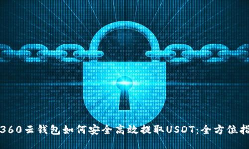 : 360云钱包如何安全高效提取USDT：全方位指南