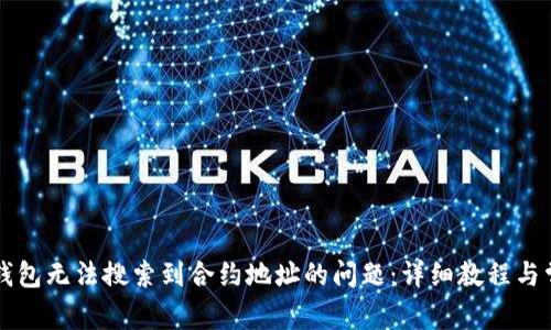 如何解决TP钱包无法搜索到合约地址的问题：详细教程与常见问题解析