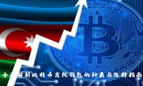 全面解析比特币离线钱包的种类与选择指南