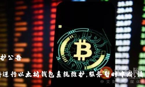 以太坊钱包维护公告

重要公告：即将进行以太坊钱包系统维护，服务暂时中断，请用户提前知晓！