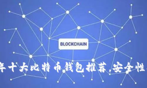 全面解析：2023年十大比特币钱包推荐，安全性、便捷性一网打尽