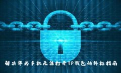 解决华为手机无法打开T