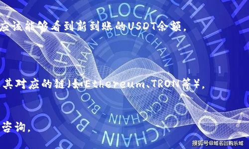 将USDT提到钱包的步骤如下：

### 第一步：选择钱包
在转移USDT之前，您需要选择一个适合自己的钱包。目前有多种钱包可用，包括热钱包（在线钱包）和冷钱包（硬件钱包）。热钱包方便快捷，适合频繁交易；而冷钱包则安全性更高，通常用于长期存储。

### 第二步：创建钱包
如果您还没有钱包，您需要去相应的钱包服务提供商网站或应用程序创建一个钱包。在创建钱包时，请务必牢记或妥善保管您的助记词和私钥，这关系到您资产的安全。

### 第三步：查找您的钱包地址
一旦您的钱包创建完成，您将会获得一个唯一的钱包地址。这个地址通常是由一串字符组成的字符串。您可以在钱包界面中找到它。

### 第四步：登录到交易所
如果您是在交易所购买的USDT，接下来需要登录到您所用的交易所账户。例如，您可能使用了Binance、Huobi等平台进行购买。

### 第五步：选择提币选项
在交易所账户内，找到“资产”或“钱包”菜单，并选择“提币”或“提款”选项。

### 第六步：填写提币信息
在提币页面，您需要填写以下信息：
- **提币地址**：输入您先前获取的USDT钱包地址。
- **提币数量**：输入您想要提取的USDT数量。

### 第七步：确认提币
在提交提币请求之前，交易所通常会进行一次确认。请仔细检查您输入的地址和金额是否正确，以避免意外损失。一旦确认无误，就可以提交请求。

### 第八步：等待确认
提币请求提交后，您需要等待交易所处理。这通常会需要几分钟到数小时，具体时间取决于交易所和区块链的繁忙程度。

### 第九步：查看钱包
提币成功后，您可以查看您的钱包，确认USDT是否成功到达。在钱包界面，您应该能够看到新到账的USDT余额。

### 注意事项
- 请务必确保您输入的钱包地址是正确的，因为区块链交易是不可逆的。
- 不同钱包对USDT的支持可能不同，在选择钱包时请确保其能支持USDT及其对应的链（如Ethereum、TRON等）。
- 一些交易所可能会收取提币手续费，请提前了解相关费用信息。

希望这些步骤能够帮助您成功将USDT提到钱包！如果有更多疑问，欢迎随时咨询。