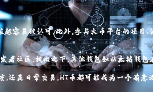 tTP钱包如何获取少量HT币？未来数字货币的发展趋势分析/t
TP钱包, HT币, 数字货币, 区块链/guanjianci

一、什么是TP钱包和HT币
在探讨TP钱包和HT币之前，我们首先要了解它们各自的定义。TP钱包是一款便捷的数字货币钱包，用户可以用它存储、转账和管理各类数字资产。而HT币，则是火币交易所的交易所代币，作为一种流行的数字货币，HT币不仅能够用于交易手续费的抵扣，还可以参与平台内的投票、项目投资等。

二、为什么要获取HT币
对于数字货币的投资者来说，HT币有着独特的优势。首先，作为交易所的原生代币，它有助于降低交易成本，提升交易体验。此外，HT币的应用场景也在不断扩展，包括参与新项目的投资、获取平台的各种优惠等。真心觉得，对于想要深入参与数字货币世界的人来说，拥有少量的HT币是一种非常明智的选择。

三、TP钱包获取HT币的方法
既然了解了TP钱包和HT币的基本信息，接下来我们详细介绍一下如何在TP钱包中获取少量的HT币。以下是一些实用的方法：

h41. 直接购买/h4
最直接的方法就是通过交易所直接购买HT币。用户可以将法币（例如人民币）充值到交易所，选择HT币进行购买。然后，再将购买到的HT币转入自己的TP钱包中。这个过程简便快捷，但需确保选择合适的交易所，避免手续费过高的情况。

h42. 参与空投或活动/h4
很多数字货币项目会通过空投活动来吸引新用户，HT币也不例外。用户可以关注火币官网或相关的社交媒体，参与这些活动获取免费的HT币。这种方法不仅安全而且不需要投入资金。不过，有点遗憾的是，空投的数量通常有限，有时需要用户完成一定的任务才能领取。

h43. 通过兑换/h4
另一种获取HT币的方法是通过其他币种进行兑换。如果用户已经持有一些其他数字货币，比如BTC或ETH，可以在交易所内部架构下把这些币种兑换成HT币。TP钱包支持多个币种的存储，用户可以在交易所完成兑换后，将HT币转入TP钱包中，真心觉得这样的方式比较方便，尤其是对于已经在其他币种上有投资的用户。

h44. 挖矿或质押/h4
虽然HT币本身的挖矿难度较高，但某些平台可能会推出HT币的质押活动，用户可以通过质押其他代币获得HT币的收益。这对于持有一定量其他常见代币的用户而言，确实是一个不错的选项。在选择质押前，建议用户仔细了解相关的风险和收益，确保自身的投资安全。

四、TP钱包的安全性
在数字货币的世界中，安全性始终是用户最关心的问题之一。TP钱包作为一款知名的钱包应用，其安全性是经过市场验证的。用户在选择TP钱包时，应该注意以下几个方面：

h41. 私钥管理/h4
TP钱包会为用户生成一组独特的私钥，这组私钥是用户访问和管理自己数字资产的唯一凭证。用户需要妥善保管，不随意分享。如果私钥被他人窃取，将意味着资产的损失。

h42. 双重身份验证/h4
TP钱包支持双重身份验证，用户可以通过手机短信或应用内的验证码来增加账户的安全性。这样即便是密码被破解，黑客也无法顺利进入账户

h43. 定期更新/h4
确保TP钱包保持最新版本可以减少安全漏洞的风险。钱包方通常会定期推出更新，修复已知的安全漏洞。因此，用户应定期关注应用的更新信息，确保使用的始终是安全的版本。

五、未来HT币的发展趋势
HT币作为数字货币的一部分，其未来的发展趋势是一个值得关注的话题。数字货币市场的快速变化，促使HT币的应用场景不断扩展。以下是对未来HT币可能发展趋势的一些观察：

h41. 生态建设/h4
火币交易所正在不断扩展其生态系统，HT币的使用场景将会随着这些新功能的推行而增加。从去中心化金融（DeFi）到非同质化代币（NFT），HT币有可能在越来越多的经济活动中扮演重要角色。

h42. 市场接受度提高/h4
随着主流金融机构对数字货币的接受度提高，HT币作为一个活跃的交易所代币，其被接受的可能性也在提升。如果未来有更多的线上与线下商家愿意接受HT币作为支付手段，其需求量和价值都可能进一步上升。

h43. 合规化趋势/h4
伴随着全球对数字货币监管的重视，HT币也需要适应这些新法规。当更多用户被合规的数字货币所吸引时，HT币在市场的竞争力将得到提升，真心期待在未来我们能够见证一个更健康的数字货币市场。

六、问题探讨
h4问题一：如何评估HT币的价值？/h4
HT币的价值评估源于多方面的因素，包括市场需求、使用场景、交易所的流动性等等。一个潜在的指标是HT币在市场中的流通量和交易量，流动性越好，价值越容易被认可。此外，参与火币平台的项目、活动也是获取价格动态的重要参考。对于普通用户来说，可以通过多种渠道来了解HT币的市场情况及价格波动。

h4问题二：TP钱包与其他数字货币钱包的优势与劣势/h4
在众多数字货币钱包中，TP钱包的优势在于操作简单、支持多种币种，并且具备较高的安全性。然而，它在社区互动和技术支持方面可能不及一些大型的开发者社区。相比之下，其他钱包如以太坊钱包在某些应用上可能更具特色，但TP钱包更适合广泛的用户群体。用户可以根据自己的需求选择合适的钱包，真心希望能够帮助到想要进入数字货币的朋友。

总结来说，获取HT币并不是一件困难的事情。通过TP钱包的操作和一定的市场策略，每个人都有机会拥抱这个不断发展的数字货币未来。无论是投资的角度，还是日常交易，HT币都可能成为一个有意义的选择。真心希望每位用户在数字货币的旅程中都能收获满满！