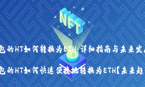 t p钱包的HT如何转换为ETH：详细指南与未来发展趋势

t p钱包的HT如何快速便捷地转换为ETH？未来趋势解析