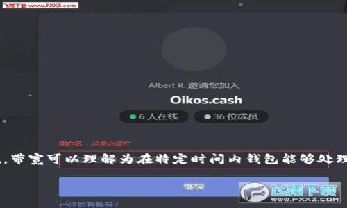 带宽在TP钱包（也称为TokenPocket钱包）中的意义通常涉及区块链技术中的数据传输和处理能力。简单来说，带宽可以理解为在特定时间内钱包能够处理的交易数量或者数据量。在区块链网络中，带宽越高，处理的交易效率就越高，这有助于提升用户的操作体验。

###  TP钱包中的带宽：未来发展与趋势解析 