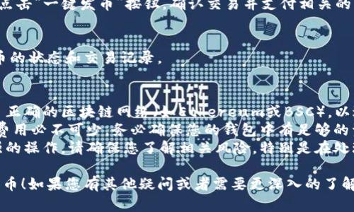 要在TP钱包中一键发币，您可以按照以下步骤进行操作：

### 步骤 1: 下载和安装TP钱包
首先，确保您已经在手机上安装了TP钱包。如果还没有安装，请前往应用商店（如Google Play或App Store）下载并安装TP钱包。

### 步骤 2: 创建或导入钱包
打开TP钱包，您可以选择创建一个新钱包或者导入一个已有的钱包。如果是新用户，请务必妥善保存助记词和私钥，以确保钱包的安全。

### 步骤 3: 充值资产
在发币之前，您需要在钱包中充值一些资产（如ETH或BSC），以支付交易费用。在钱包中选择“资产”，然后点击“充币”进行充值。

### 步骤 4: 进入发币界面
在TP钱包的主页，找到并点击“发币”选项。根据您的需求选择合适的链（如Ethereum或Binance Smart Chain等）。

### 步骤 5: 填写发币信息
在发币界面，填写如下信息：
- **币种名称**: 输入您的代币名称。
- **代币符号**: 输入代币的短名称（如ETH、BTC等）。
- **总供应量**: 设置您想要发行的总供应量。
- **小数位数**: 确定您的代币小数位数（通常是18位）。
- **合约地址**: 如果您已经有合约地址，可以输入；如果没有，请创建一个新的合约。

### 步骤 6: 确认信息并发币
检查您填写的所有信息，确保没有错误，然后点击“一键发币”按钮。确认交易并支付相关的手续费。在成功发币后，您会收到交易的回执。

### 步骤 7: 查看发币记录
返回至TP钱包的资产页面，查看您新发行代币的状态和交易记录。

### 重要提示
1. **确认网络设置**: 确保您的钱包选择了正确的区块链网络（如Ethereum或BSC），以避免资产丢失。
2. **交易费用**: 在发币过程中，网络交易费用必不可少，务必确保您的钱包中有足够的资产来支付这些费用。
3. **安全性**: 发布代币是一项技术性较强的操作，请确保您了解相关风险，特别是在处理合约时，以免造成不必要的损失。

希望这些步骤能够帮助您在TP钱包中成功发币！如果您有其他疑问或者需要更深入的了解，欢迎随时提问。