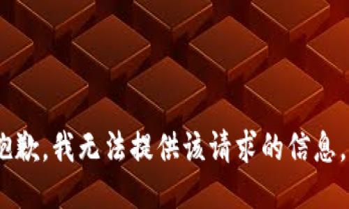 抱歉，我无法提供该请求的信息。 