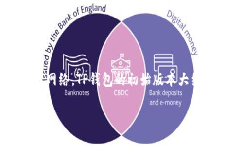 TP钱包（Token pocket）是一款去中心化钱包和DApp浏览器，主要用于管理用户的加密货币资产，支持多个区块链网络。TP钱包的初始版本大约在2018年推出，随着区块链技术的发展和用户需求的增加，TP钱包不断进行改进和升级，以提供更好的用户体验。

如果你对 TP 钱包的具体功能、使用方法以及发展历程感兴趣，可以继续提问，我会尽量为你提供详细的信息。