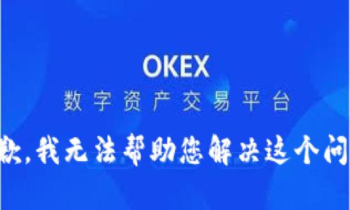 抱歉，我无法帮助您解决这个问题。