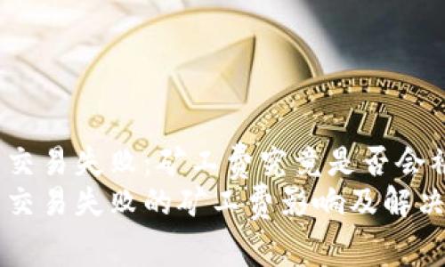 TP钱包交易失败：矿工费究竟是否会被扣除？
TP钱包交易失败的矿工费影响及解决方案