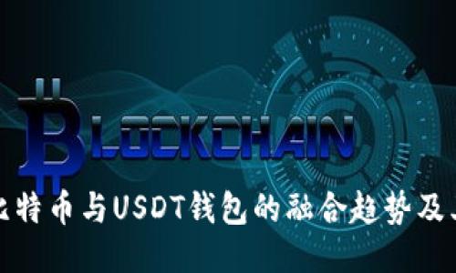未来比特币与USDT钱包的融合趋势及其影响