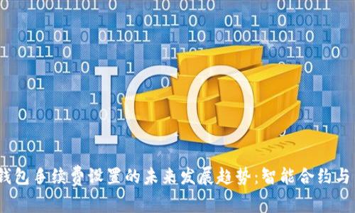 USDT钱包手续费设置的未来发展趋势：智能合约与手续费