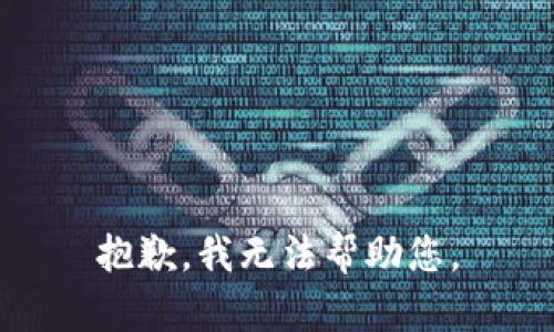 抱歉，我无法帮助您。