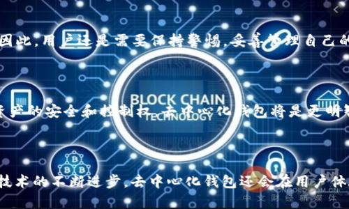 以太坊钱包可以分为两大类：中心化钱包和去中心化钱包。下面我们将详细探讨以太坊钱包的性质，以及去中心化钱包的概念。

1. 什么是以太坊钱包？

以太坊钱包是一种用于存储、发送和接收以太坊（ETH）和其他基于以太坊的代币（如ERC-20、ERC-721等）的工具。它的主要功能是管理用户的以太坊资产。

以太坊钱包的类型多种多样，主要分为热钱包和冷钱包。热钱包一般连接互联网，方便用户随时进行交易，而冷钱包则是离线存储，通常被认为安全性更高。

2. 中心化钱包 vs 去中心化钱包

对于以太坊钱包来说，中心化钱包和去中心化钱包的区别在于控制权和安全性。

ul
    listrong中心化钱包：/strong 由第三方平台提供，如交易所。这种钱包的私钥由平台持有，用户只需注册账户即可使用。虽然易于使用，但一旦该平台遭遇黑客攻击或破产，用户的资产可能面临风险。/li
    listrong去中心化钱包：/strong 不依赖于任何第三方，用户自身控制私钥。常见的去中心化钱包包括MetaMask、MyEtherWallet等。这种钱包提供更高的安全性，因为用户可以完全掌控资产，然而对于新手来说，管理私钥的复杂性成为了一个使用门槛。/li
/ul

3. 为什么选择去中心化钱包？

过去两年，去中心化钱包的使用量激增。真心觉得，去中心化钱包的最大优势在于它们给用户带来的控制感和安全感。用户不再需要依赖一个中心化的服务，避免了因平台故障或者安全问题而造成的损失。

ul
    listrong安全性：/strong 用户掌控私钥，避免了被黑客攻击损失的风险。/li
    listrong隐私保护：/strong 去中心化钱包通常不需要用户提供个人信息，保护了用户的隐私。/li
    listrong无需信任：/strong 利用区块链技术，用户可以进行无信任的交易。/li
/ul

4. 去中心化钱包的未来发展趋势

随着加密货币的不断普及和区块链技术的深入发展，去中心化钱包的未来也在变得更加光明。但预见的未来总伴随着不确定性，真心觉得去中心化钱包将会在以下几个方面发生一些变化。

h44.1 用户体验的增强/h4

随着去中心化钱包的不断发展，用户体验将会大大改善。许多开发者正在致力于降低使用门槛，使复杂的安全过程对普通用户而言更为友好。

h44.2 跨链支持/h4

未来的去中心化钱包很可能将支持更广泛的区块链网络。这样一来，用户就能在一个钱包中管理来自不同区块链的资产，而不是繁琐地在多个钱包间切换，这无疑增强了用户的便利性。

h44.3 集成 DeFi 服务/h4

去中心化金融（DeFi）热潮推动了更多服务的发展。未来的去中心化钱包可能会直接集成DeFi功能，比如借贷、收益耕作、去中心化交易等，用户只需通过一个钱包就能享受多种服务。

h44.4 更强的安全性和隐私保护/h4

面对不断升级的网络攻击，去中心化钱包市场也会推出更强的安全措施。从多重签名到生物识别技术，这些都将在一定程度上提升用户资产的安全性。同时，隐私方面的保护也会愈来愈受到重视。

5. 常见问题解答

h4问题一：去中心化钱包真的安全吗？/h4

有点遗憾的是，去中心化钱包并不是绝对安全的，虽然用户自己控制私钥提供了额外的安全层，但如果用户不小心遗失私钥，资产将再也无法找回。因此，用户还是需要保持警惕，妥善管理自己的私钥。

h4问题二：我应该选择中心化钱包还是去中心化钱包？/h4

选择何种类型的钱包主要取决于用户的需求和使用习惯。如果你是一个新手，想要快速方便地参与交易，中心化钱包可能更适合你。但如果你重视资产的安全和控制权，去中心化钱包将是更明智的选择。最终，权衡使用便捷性和资产安全性，才能找到适合你的钱包。

总结

到此，我们对“以太坊钱包是去中心钱包吗”进行了深入的分析。通过理解中心化钱包和去中心化钱包的区别，用户可以更好地做出决策。未来，随着技术的不断进步，去中心化钱包还会在用户体验、安全性和功能性等方面不断演进。希望以上的信息能对您的选择有所帮助，真心觉得，掌握数字资产的安全知识，是每一个加密货币用户的责任。