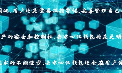 以太坊钱包可以分为两大类：中心化钱包和去中心化钱包。下面我们将详细探讨以太坊钱包的性质，以及去中心化钱包的概念。

1. 什么是以太坊钱包？

以太坊钱包是一种用于存储、发送和接收以太坊（ETH）和其他基于以太坊的代币（如ERC-20、ERC-721等）的工具。它的主要功能是管理用户的以太坊资产。

以太坊钱包的类型多种多样，主要分为热钱包和冷钱包。热钱包一般连接互联网，方便用户随时进行交易，而冷钱包则是离线存储，通常被认为安全性更高。

2. 中心化钱包 vs 去中心化钱包

对于以太坊钱包来说，中心化钱包和去中心化钱包的区别在于控制权和安全性。

ul
    listrong中心化钱包：/strong 由第三方平台提供，如交易所。这种钱包的私钥由平台持有，用户只需注册账户即可使用。虽然易于使用，但一旦该平台遭遇黑客攻击或破产，用户的资产可能面临风险。/li
    listrong去中心化钱包：/strong 不依赖于任何第三方，用户自身控制私钥。常见的去中心化钱包包括MetaMask、MyEtherWallet等。这种钱包提供更高的安全性，因为用户可以完全掌控资产，然而对于新手来说，管理私钥的复杂性成为了一个使用门槛。/li
/ul

3. 为什么选择去中心化钱包？

过去两年，去中心化钱包的使用量激增。真心觉得，去中心化钱包的最大优势在于它们给用户带来的控制感和安全感。用户不再需要依赖一个中心化的服务，避免了因平台故障或者安全问题而造成的损失。

ul
    listrong安全性：/strong 用户掌控私钥，避免了被黑客攻击损失的风险。/li
    listrong隐私保护：/strong 去中心化钱包通常不需要用户提供个人信息，保护了用户的隐私。/li
    listrong无需信任：/strong 利用区块链技术，用户可以进行无信任的交易。/li
/ul

4. 去中心化钱包的未来发展趋势

随着加密货币的不断普及和区块链技术的深入发展，去中心化钱包的未来也在变得更加光明。但预见的未来总伴随着不确定性，真心觉得去中心化钱包将会在以下几个方面发生一些变化。

h44.1 用户体验的增强/h4

随着去中心化钱包的不断发展，用户体验将会大大改善。许多开发者正在致力于降低使用门槛，使复杂的安全过程对普通用户而言更为友好。

h44.2 跨链支持/h4

未来的去中心化钱包很可能将支持更广泛的区块链网络。这样一来，用户就能在一个钱包中管理来自不同区块链的资产，而不是繁琐地在多个钱包间切换，这无疑增强了用户的便利性。

h44.3 集成 DeFi 服务/h4

去中心化金融（DeFi）热潮推动了更多服务的发展。未来的去中心化钱包可能会直接集成DeFi功能，比如借贷、收益耕作、去中心化交易等，用户只需通过一个钱包就能享受多种服务。

h44.4 更强的安全性和隐私保护/h4

面对不断升级的网络攻击，去中心化钱包市场也会推出更强的安全措施。从多重签名到生物识别技术，这些都将在一定程度上提升用户资产的安全性。同时，隐私方面的保护也会愈来愈受到重视。

5. 常见问题解答

h4问题一：去中心化钱包真的安全吗？/h4

有点遗憾的是，去中心化钱包并不是绝对安全的，虽然用户自己控制私钥提供了额外的安全层，但如果用户不小心遗失私钥，资产将再也无法找回。因此，用户还是需要保持警惕，妥善管理自己的私钥。

h4问题二：我应该选择中心化钱包还是去中心化钱包？/h4

选择何种类型的钱包主要取决于用户的需求和使用习惯。如果你是一个新手，想要快速方便地参与交易，中心化钱包可能更适合你。但如果你重视资产的安全和控制权，去中心化钱包将是更明智的选择。最终，权衡使用便捷性和资产安全性，才能找到适合你的钱包。

总结

到此，我们对“以太坊钱包是去中心钱包吗”进行了深入的分析。通过理解中心化钱包和去中心化钱包的区别，用户可以更好地做出决策。未来，随着技术的不断进步，去中心化钱包还会在用户体验、安全性和功能性等方面不断演进。希望以上的信息能对您的选择有所帮助，真心觉得，掌握数字资产的安全知识，是每一个加密货币用户的责任。