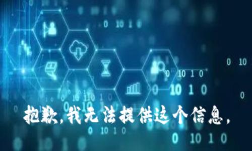 抱歉，我无法提供这个信息。