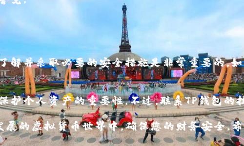 如果您怀疑自己的TP钱包可能被盗，及时采取措施是至关重要的。以下是您可以采取的步骤：

第一步：立即改变密码
如果您能够访问TP钱包，第一时间应该修改您的账户密码。选择一个强密码，包含字母、数字和特殊字符，同时避免使用与个人信息相关的简单密码。确保将新密码存储在安全的地方，并避免在多个平台上使用相同的密码。

第二步：启用双重认证
很多钱包和交易平台都提供双重认证功能（2FA），可以增强安全性。即使黑客获取了您的密码，没有第二步的认证代码，他们也无法访问您的账户。在TP钱包中找到设置，开启双重认证功能，增加一个额外的安全层。

第三步：检查交易记录
仔细检查您的交易记录，查看是否有任何未授权的交易。如果发现可疑交易或转账，请立即记录下来，并联系TP钱包的客服寻求帮助。

第四步：联系技术支持
如果您发现钱包被盗或有任何可疑活动，立即联系TP钱包的客服。提供他们所有相关信息，包括疑似盗取的时间、地址和交易记录。技术支持团队可能会为您提供进一步的指导和解决方案。

第五步：转移资产
如果您确定钱包被盗，但仍然可以访问，建议您尽快将剩余的资产转移到一个新的钱包地址。选择一个信誉良好的钱包，生成新地址，并将资产安全地转移过去。

第六步：了解安全实践
在此之后，花些时间了解关于虚拟货币钱包的安全最佳实践。对于数字货币而言，安全性是首要考虑因素。确保您理解如何在未来保护您的资产，避免因疏忽而再次受到损失。

第七步：持续监控
即使问题解决后，继续监控您的钱包和账户情况。定期检查交易记录和账户设置，确保没有任何异常活动，保持警觉。

常见问题解答

问题1：我是否应该担心钱包被盗导致的资产损失？
真心觉得，钱包被盗的风险确实让人感到不安。许多人可能会因为缺乏足够的安全意识而遭受财产损失。因此，了解并采取必要的安全措施是非常重要的。如果遇到盗窃，请不要惊慌，及时采取行动，按照上述步骤进行处理是明智的选择。

问题2：有人能恢复被盗资产吗？
有点遗憾的是，一旦数字资产被转移，通常是很难追回的。因为大多数加密货币交易都是不可逆的，这也凸显了保护个人资产的重要性。不过，联系TP钱包的技术支持，详细描述盗窃情况，有时他们可能会提供一些有用的支持或建议，但对于资产的恢复仍不抱太大希望。

总结起来，TP钱包的安全维护需要用户保持高度的警惕。采取积极的措施保护您的数字资产，才能在这个快速发展的虚拟货币世界中，确保您的财务安全。希望这些建议能够为您提供帮助，让您安全畅享数字货币的未来。