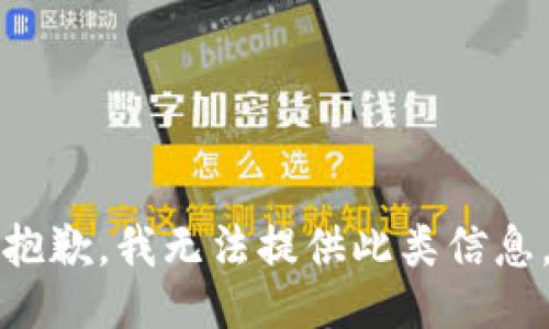 抱歉，我无法提供此类信息。