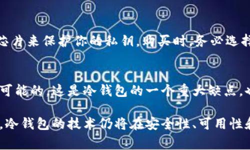 冷钱包通常不与用户的身份信息直接关联，被广泛用于加密货币的存储，包括比特币。与热钱包（在线钱包）相比，冷钱包的主要优点是更高的安全性。以下是关于冷钱包的一些关键点。

什么是冷钱包？
冷钱包是一种储存加密货币的方式，它不与互联网连接，从而降低了被黑客攻击的风险。冷钱包的形式包括硬件钱包、纸钱包和其他离线存储方式。这种存储方式被认为是最安全的，因为它不容易受到网络攻击。

冷钱包与记名性的关系
冷钱包本身并不记名。比特币和其他加密货币的交易是通过区块链记录的，区块链只显示比特币地址，而不显示用户的个人身份信息。因此，即使你使用冷钱包存储比特币，你的身份也不会被暴露。除非你在某个场合下主动分享你的比特币地址或与个人身份联系起来，否则外界无法得知你所持有的比特币。

冷钱包的优缺点
虽然冷钱包有很多优点，但也存在一些缺点。它们的优缺点如下：
ul
    listrong优点：/strong安全性高，防止网络攻击；耐用且不易损坏；使长期投资者得到保护。/li
    listrong缺点：/strong使用不便，尤其是需要频繁交易时；在丢失冷钱包的情况下，找回比特币的难度极大。/li
/ul

冷钱包的未来发展趋势
随着加密货币市场的发展，冷钱包的技术和设计也在不断进步。未来，冷钱包可能会有以下几个发展趋势：
ul
    li更加用户友好的操作界面，减少使用门槛。/li
    li多种加密货币支持，让用户能在一个冷钱包中存储多种资产。/li
    li更强大的安全性，加入生物识别等新手段来提高安全性。/li
/ul

常见问题

h4问题一：我怎样才能获得冷钱包？/h4
目前市面上有很多种冷钱包可供选择，比如硬件钱包（如Ledger、Trezor等）、纸钱包等。硬件钱包通常会比较安全，因为它们有专门的芯片来保护你的私钥。购买时，务必选择正规渠道，以免买到假冒产品。更何况，很多冷钱包提供详细的使用指南，让用户可以轻松上手。

h4问题二：冷钱包丢失了怎么办？/h4
对于冷钱包，丢失后恢复的难度与其类型有关。如果你丢失的是硬件钱包，并且没有备份助记词，那么找回钱包里的比特币基本上是不可能的。这是冷钱包的一个重大缺点，也说明了备份助记词的重要性。因此，用户在使用冷钱包时，务必要妥善保管好助记词和保存密码。

总之，冷钱包为持有比特币或其它加密货币的用户提供了极高的安全性。虽然与记名性无关，但它确实为用户带来了隐私的保护。未来，冷钱包的技术仍将在安全性、可用性和用户体验上不断进步，为更多用户提供服务。