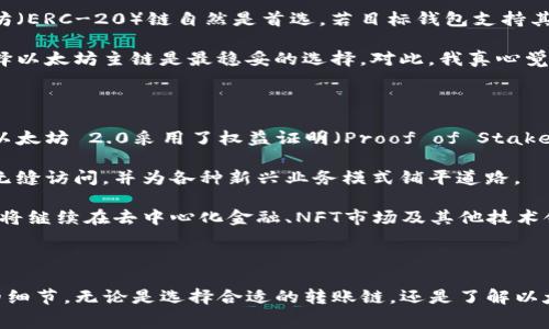 在回答这个问题之前，我们需要先了解一些基本的概念和相关知识。以太坊（Ethereum）是一种区块链平台，它支持智能合约和去中心化应用程序（DApps）。以太坊的原生代币以太币（Ether，ETH）在区块链网络中作为交易费用和计算服务的支付方式。同时，TP钱包是一款支持多种区块链资产的数字货币钱包，能够方便地存储和管理各种加密货币。

### 提以太坊币到TP钱包用哪个链？

当你想将以太坊币转入TP钱包时，主要需要确定使用哪条链进行转账。以太坊网络本身是最直接的选择。TP钱包支持以太坊（ERC-20）链，所以在转账时，你可以选择以太坊主链来进行交易。

#### 1. 选择以太坊主链的理由

选择以太坊主链的原因有很多，其中最关键的是以太坊网络的广泛应用和强生态支持。以太坊自2015年创立以来，已经成为全球最大的智能合约平台，吸引了无数开发者和用户。无论是去中心化金融（DeFi）、非同质化代币（NFT）还是其他DApp，大多数都是以太坊为基础。

通过使用以太坊主链，可以确保你的交易快速、安全，并且几乎可以实时地在铸造和接收资产时完成。此外，TP钱包对以太坊的支持也意味着你可以方便地访问在以太坊上构建的各种应用，从而增强你的投资和使用体验。

#### 2. 在TP钱包中添加以太坊账户

在将以太坊币转入TP钱包之前，你需要首先确保你的TP钱包中有以太坊账户。如果你尚未创建账户，可以按照以下步骤进行操作：

ol
li下载并安装TP钱包应用程序。/li
li打开应用程序并选择“创建钱包”。/li
li按照指示备份你的助记词，并确保保存在安全的地方。/li
li完成创建后，进入钱包界面，选择“添加资产”。/li
li在可添加资产列表中找到以太坊，点击添加。/li
/ol

这样，你就拥有了一个Ethereum账户，准备接收以太坊币了。

#### 3. 进行转账的步骤

将以太坊币转入TP钱包的过程其实相当简单。通常可以通过以下几个步骤完成：

ol
li登录到你的加密货币交易所账户，那里是你购买以太坊的地方。/li
li选择“提现”或者“提币”选项。/li
li在提现界面，选择以太坊（ETH）作为提现的币种。/li
li输入你的TP钱包以太坊地址。确保复制并粘贴地址，谨慎核对。/li
li输入你希望转账的数量。/li
li完成相关安全验证，然后确认提现。/li
/ol

接下来，你只需等待交易在以太坊网络上完成。通常这会在几分钟内完成，但在某些高峰时段，可能需要更长的时间。

#### 4. 关注交易费用

在转账以太坊币之前，一个不可忽视的因素就是交易费用，也称为“Gas费”。在以太坊网络上，每笔交易都需要支付一定的Gas费，而这笔费用是根据网络的拥堵程度动态变化的。有时，转账费用可能对交易成本产生显著影响。

为了节省费用，你可以选择在网络较为空闲的时段进行转账。此外，如果可能，选择合适的Gas价格也是一种转账成本的策略。

可能相关的问题

#### 问题1：如果我想将以太坊币转入其他钱包，该如何选择链？

这个问题确实很重要，因为转账的链可以影响到你的转账速度和费用。在选择链时，你首先需要确定目标钱包支持哪些区块链。如果目标钱包支持以太坊（ERC-20）链自然是首选。若目标钱包支持其他链，例如币安智能链（BSC）或者Polygon网络（MATIC），且你也在这些链上持有以太坊代币，那么可以考虑通过跨链桥进行转账。

跨链技术的发展，使得资产在不同区块链之间的转移变得更为流畅。但这同样意味着需要对各种链的安全性有清晰的了解。如果你还不太熟悉，那么选择以太坊主链是最稳妥的选择。对此，我真心觉得，在加密货币转账时，安全始终应该放在第一位。

#### 问题2：以太坊的未来发展趋势是怎样的？

提到以太坊的未来，那真的是一个令人兴奋的话题！以太坊目前正在进行的技术升级，包括向以太坊 2.0 的转型，预计将彻底改变其网络的运行方式。以太坊 2.0采用了权益证明（Proof of Stake，PoS）共识机制，相比传统的工作量证明（Proof of Work，PoW）机制，它不仅提高了网络安全性，还将显著减少能源消耗。

这样的转变不仅有助于提高交易的处理速度与效率，还会极大地降低交易费用，为用户节省成本。真心觉得，这样的进步将进一步推动去中心化应用的无缝访问，并为各种新兴业务模式铺平道路。

同时，以太坊还在智能合约方面进行了一系列创新，为支持更复杂、更安全的DApp打下基础。未来几年，随着以太坊网络的不断完善，我们有理由相信，它将继续在去中心化金融、NFT市场及其他技术领域占据领先地位。

### 结尾

以太坊作为区块链技术的先锋，其生态系统仍在不断发展变化。将以太坊币转入TP钱包的过程很简单，但在此过程中仍需关注安全和网络费用等方面的细节。无论是选择合适的转账链，还是了解以太坊未来的发展方向，都对希望进入加密资产领域的用户至关重要。希望本文对你有所帮助！