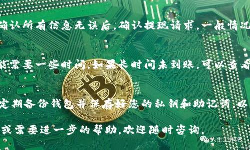 要将OKB（OKEx平台的代币）提到钱包，您可以按照以下步骤进行操作：

1. 注册并验证您的钱包
首先，您需要一个支持OKB的数字钱包。市面上有很多钱包选择，包括硬件钱包（如Ledger、Trezor）和软件钱包（如Trust Wallet、MetaMask）。如果您还没有钱包，请注册一个并完成相关的身份验证过程。

2. 在交易所购买OKB
接下来，您需要在一个支持OKB交易的交易所（如OKEx）上购买OKB。登录您的交易所账户，充值法币或其他加密货币，然后找到OKB交易对进行购买。确保您了解市场行情，合理安排购买时机。

3. 提现OKB到钱包
完成购买后，您需要将OKB从交易所转移到您的个人钱包。前往交易所的“资产”或“钱包”页面，寻找OKB并选择“提现”选项。您需要输入您钱包的地址，建议仔细核对地址，以防出现错误。

4. 确认转账信息
在填写提现信息时，您还需要选择提现数量，以及可能需要支付的网络手续费。确认所有信息无误后，确认提现请求。一般情况下，交易所会发送确认邮件或短信，以确保这笔交易是您本人操作的。

5. 检查钱包余额
在完成提现请求后，您可以在您的钱包中查看余额。根据网络拥堵情况，提现可能需要一些时间。如果长时间未到账，可以查看交易状态或联系交易所客服。

6. 安全存储和管理OKB
一旦OKB到达您的钱包，建议您使用冷钱包存储大量资产，以提高安全性。同时，定期备份钱包并保存好您的私钥和助记词，以防丢失。

通过以上步骤，您就可以轻松将OKB安全地提到您的钱包中。如果您有任何疑问或需要进一步的帮助，欢迎随时咨询。