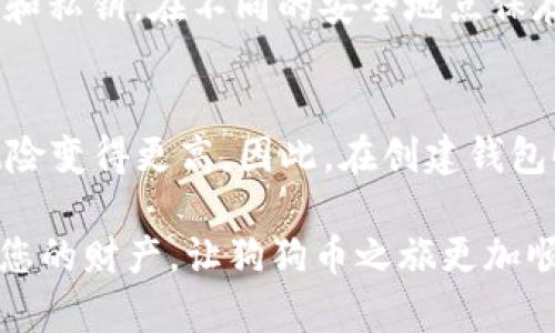 要将狗狗币（Doge）转移到钱包中，您需要按照以下步骤进行操作。下面将详细介绍每个步骤，并为您提供一些实用的建议和注意事项。

第一步：选择一个合适的钱包
在转移狗狗币之前，首先需要选择一个合适的钱包。现在有多种狗狗币钱包可供选择，包括软件钱包、硬件钱包和在线钱包。软件钱包如Exodus和Atomic Wallet，通常更方便，而硬件钱包如Ledger和Trezor则提供更高的安全性。如果您是长期持有者，建议选择硬件钱包，以降低被黑客攻击的风险。

第二步：创建钱包
选择好钱包后，您需要下载并安装软件钱包，或者设置硬件钱包。设置过程中请务必记下助记词或私钥，这对于未来恢复钱包至关重要。如果您丢失了这些信息，可能会永久失去您的资产。真心觉得，安全性非常重要，不要把助记词和私钥存放在易被访问的地方。

第三步：获取狗狗币
如果您还没有狗狗币，可以通过交易所购买。大多数主流交易所，如币安、火币等都支持狗狗币的交易。在注册和完成KYC（身份验证）后，您可以通过法币或其他加密货币购买狗狗币。购买后，狗狗币将存储在交易所的账户中。

第四步：将狗狗币转至您的钱包
在您的钱包设置完成并获取到狗狗币后，您可以开始转账。进入您的交易所账户，找到“提现”或“转出”选项。在提现页面中，您需要输入狗狗币的提现地址，这就是您的钱包地址。请确保地址无误，因为转账后是不可逆的。
提现时，还需要输入转账的金额以及可能的网络手续费。在确认信息无误后，提交转账请求。交易所会处理您的请求，通常需要几分钟到几十分钟不等，视网络情况而定。

第五步：确认转账
转账完成后，请进入您的钱包确认狗狗币是否到账。您可以查看交易记录，确保交易状态为“完成”。有点遗憾的是，有时候由于网络拥堵，到账时间可能会延迟，但只要提供的地址正确，最终都会到账的。

常见问题解答

问题一：如何保护我的狗狗币钱包安全？
保护您的狗狗币钱包安全至关重要。首先，确保使用强密码，并开启二次验证（2FA），这能为您的账户多一重保障。其次，请定期备份您的钱包数据，包括助记词和私钥，在不同的安全地点保存副本。此外，避免使用公共Wi-Fi进行交易，以防黑客入侵。同时，不要轻信陌生人或网络链接，防止钓鱼攻击。真心觉得，财产安全是每一个用户都应该重视的。

问题二：如果我丢失了钱包的助记词或私钥，该怎么办？
如果不幸丢失了钱包的助记词或私钥，恢复钱包的可能性几乎为零。这意味着您将无法访问您的狗狗币资产。有点遗憾，但是加密货币的去中心化特性使得风险变得更高。因此，在创建钱包时一定要十分小心，确保在安全的地方妥善保存这些信息。如果您使用的是一些支持备份和恢复的服务钱包，可以查看他们的帮助文档，获取更多的信息。

总而言之，转移狗狗币到钱包是一个重要的过程，通过上述步骤，您可以安全地将您的狗狗币资产管理好。同时，不要忘记随时关注钱包和转账的安全，保护好您的财产，让狗狗币之旅更加顺利。