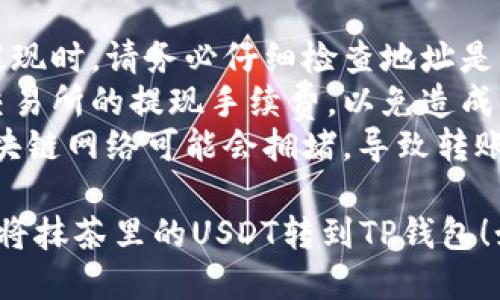 要将抹茶（MX）里的USDT转到TP钱包，您可以按照以下步骤进行操作：

### 第一步：准备工作
在开始之前，请确保您已经在抹茶交易所和TP钱包上注册了账户，并完成了必要的身份验证。

### 第二步：获取TP钱包的USDT地址
1. 打开TP钱包。
2. 在钱包首页，找到“资产”或“钱包”选项。
3. 选择“USDT”或使用搜索功能找到Tether（USDT）。
4. 点击“接收”或“收款”，复制您的USDT接收地址。

### 第三步：在抹茶交易所发起转账
1. 登录抹茶交易所账户。
2. 在交易所界面，找到“资产”或“钱包管理”选项。
3. 找到USDT资产，点击“提币”或“提现”。
4. 粘贴您之前复制的TP钱包USDT地址。
5. 输入转账金额，注意检查提取手续费。
6. 确认信息无误后，提交提现申请。

### 第四步：确认提现请求
1. 抹茶可能会发送确认邮件或短信到您的注册邮箱或手机，按要求确认。
2. 等待提现处理，通常需要一些时间，视交易所的处理速度而定。

### 第五步：查看TP钱包余额
1. 一旦抹茶处理完您的提现请求，您会在TP钱包中看到USDT余额的更新。
  
### 小贴士
- **确保地址无误**：在进行提现时，请务必仔细检查地址是否正确，因为转账后无法找回。
- **手续费**：注意了解抹茶交易所的提现手续费，以免造成不必要的损失。
- **网络状态**：在高峰期，区块链网络可能会拥堵，导致转账延迟。

希望这个指南能够帮助您顺利将抹茶里的USDT转到TP钱包！如果还有其他问题，随时问我。