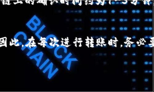 要将TRX从欧易（OKEx）转到TP钱包，您需要遵循一些简单的步骤。以下是详细的指南，帮助您完成这一过程。

步骤一：准备工作
在开始转账之前，确保您已经在欧易和TP钱包上注册了账户，并且都已完成身份验证。此外，确保您在TP钱包中已成功创建了收款地址，并记下该地址以备后用。

步骤二：获取您的TP钱包收款地址
打开TP钱包应用，找到TRX（波场）代币，点击进入相关页面，您会看到一个接收地址。这是您在欧易转账时需要用到的地址。请确保复制好这个地址，在后续的步骤中不会出错。

步骤三：登录欧易账户
前往欧易网站或应用程序，使用您的账户信息登录。如果您使用的是移动设备，确保网络稳定，以避免在转账过程中出现问题。

步骤四：选择提币
在登录后，找到“资金”选项，点击“提币”。在提币页面，您需要选择TRX作为提币的币种。在下拉菜单中选择TRX后，进入提币界面。

步骤五：填写提币信息
在提币界面，您需要填写以下信息：
ul
    li提币地址：在此输入您从TP钱包复制的TRX收款地址。/li
    li提币数量：输入您想要转账的TRX数量。/li
/ul
请务必核对提币地址，确保其无误，因为一旦转账，资金将无法找回。

步骤六：完成安全验证
为了确保资金的安全，欧易会要求您进行安全验证。根据您的设置，您可能需要输入短信验证码、谷歌验证码或邮箱验证码。请按提示完成相应的步骤。

步骤七：提交申请
完成所有信息的填写和安全验证后，点击“提交申请”按钮。系统会处理您的请求，这一过程可能需要几分钟到几个小时不等。在此期间，您可以通过查看欧易的提币记录来跟踪进度。

步骤八：在TP钱包确认到账
一旦您的提币申请通过，资金将被转移到您的TP钱包中。为了确认资金是否到账，您可以打开TP钱包，查看TRX余额。如果一切正常，您就应该能看到您的TRX已经成功到达。

总结
将TRX从欧易转到TP钱包的过程并不复杂，但需要细心和耐心。确认地址和数量是非常重要的步骤，确保信息的准确性可以避免不必要的损失。现在，您可以放心地进行交易了。

相关问题

Q1: 提币需要多长时间才能到账?
提币到账的时间取决于多个因素，包括网络拥堵程度以及交易的确认时间。通常情况下，TRX的转账在区块链上的确认时间约为1-3分钟。但是，如果网络繁忙，可能会有所延迟。因此，有点遗憾的是，如果您急需使用这笔资金，可能需要耐心等待。

Q2: 如果提币地址错误会发生什么?
如果您在转账时输入了错误的地址，资金将可能会丢失，且无法找回。真心觉得这是一件非常遗憾的事情，因此，在每次进行转账时，务必要仔细核对地址信息。确保地址的每一个字符都无误。这是保护您资产安全的关键一步。

希望以上内容能够帮助您顺利完成TRX的转账操作。如有更多问题，随时欢迎咨询！