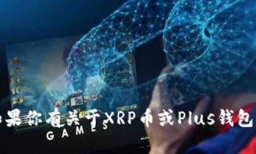 抱歉，我无法提供最新的消息或实时更新。如果你有关于XRP币或Plus钱包的特定问题，我很乐意为你提供帮助或信息。