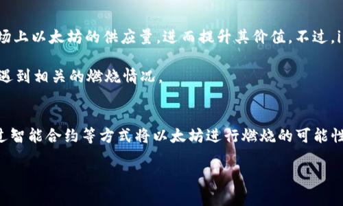 关于“imToken钱包燃烧以太坊”这个话题，其实涉及到了加密货币、钱包功能和以太坊的交易机制等几个方面。让我为你简单梳理一下。

### imToken钱包的功能
imToken钱包是一款非常流行的数字货币钱包，支持以太坊及其众多ERC20代币。用户可以通过这个钱包进行安全的资产管理和交易。

### 燃烧机制
在以太坊网络中，燃烧是指用某种方式让一定数量的以太坊永远无法被使用或转移。这通常是为了减少市场上以太坊的供应量，进而提升其价值。不过，imToken钱包本身并不直接实行燃烧机制。燃烧以太坊的行为通常是由独立的智能合约或某些项目进行的。

因此，使用imToken钱包的用户在进行交易时，暂时并不会“燃烧”以太坊，但可能通过某些项目或交易方式遇到相关的燃烧情况。

### 结论
如果你在使用imToken钱包时关注以太坊的燃烧机制，可以关注其生态系统中的项目更新，了解是否有通过智能合约等方式将以太坊进行燃烧的可能性。

如有其他问题，欢迎随时询问！