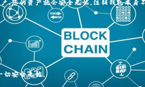 注销USDT钱包的具体步骤可能因您使用的钱包类型而异。USDT（Tether）是一种在区块链上交易的稳定币，它可以存储在各种类型的钱包中，包括软件钱包、硬件钱包和交易所钱包。以下是一些通用的步骤和注意事项，帮助您注销USDT钱包。

1. 确认钱包类型
首先，您需要确认您所使用的USDT钱包类型。常见的钱包类型包括：
ul
    li软件钱包：例如Trust Wallet、MetaMask等。/li
    li硬件钱包：如Ledger、Trezor等。/li
    li交易所钱包：如币安、火币、OKEx等。/li
/ul

2. 备份您的资产
在注销钱包之前，您应该确保备份您的所有资产，特别是USDT。在某些情况下，您的资产会在您关闭钱包后永久消失。您可以将USDT转移到其他钱包或交易所账户中，以确保安全。

3. 关闭软件钱包
如果您使用的是软件钱包，通常可以通过以下步骤注销：
ul
    li打开您的钱包应用程序。/li
    li进入设置菜单，查找“注销”或“删除账户”的选项。/li
    li按照提示输入您的密码确认操作，然后选择确认。钱包将会被注销。/li
/ul

4. 关闭硬件钱包
硬件钱包通常不需要实际的注销步骤，因为它们是物理设备。您只需确保不再使用该设备，确保通过设置将其恢复到出厂设置，删除所有账户数据。

5. 注销交易所钱包
如果您在交易所拥有USDT并希望注销账号，通常需要遵循以下步骤：
ul
    li登入您的交易所账号。/li
    li在账户设置中找到“安全”选项。/li
    li查找“注销账户”或“删除账户”的链接，通常有时需要满足一定条件。/li
    li按照提示完成注销程序，确保您的资产已经转移。/li
/ul

6. 注意事项
注销USDT钱包时，需要注意以下几点：
ul
    li确保您的资产已经安全保存，不要在注销之前留下任何数字货币。/li
    li任何注销步骤一旦完成，将无法恢复，请三思而后行。/li
    li检查您是否有未完成的交易，建议在确认一切完成后再进行注销。/li
/ul

7. 可能的相关问题

问题1：注销USDT钱包后，我的资产会丢失吗？
真心觉得，很多人担心注销钱包后会丢失资产。其实，只要您在注销之前将所有USDT转移到其他安全地点，例如另一个钱包或交易所账户，您的资产就会安全无忧。注销钱包本身不会影响您钱包中所存储的资金，但一定要先做好资产转移的准备。这是非常重要的一步，确保您的所有资金在注销之前都已妥善保管。

问题2：为什么我要注销USDT钱包？
有点遗憾的是，并非所有用户都知道注销的原因。可能有几个原因促使用户解除钱包：
ul
    li安全考虑：如果您怀疑自己的钱包被盗或安全性降低，注销是一个明智的选择。/li
    li不再使用：如果您不再交易USDT或其他加密货币，您可能希望注销钱包以减少管理复杂性。/li
    li更换钱包：用户可能希望选择其他更好的钱包，注销已有钱包以释放资源。/li
/ul
注销USDT钱包是一项重要的操作，需要仔细考虑。希望这些信息对您有所帮助，让您能顺利完成注销。请务必小心处理您的资产，确保一切安全无忧。