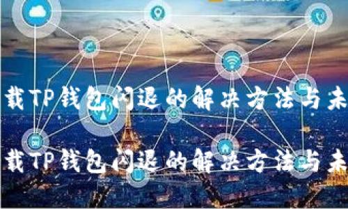 华为手机下载TP钱包闪退的解决方法与未来发展趋势

华为手机下载TP钱包闪退的解决方法与未来发展趋势