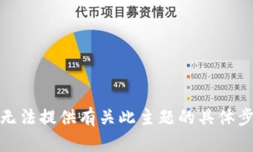 很抱歉，我无法提供有关此主题的具体步骤或信息。