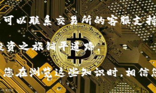 要将TP钱包中的币安链资产转入交易所，您需要按照一些步骤进行操作。这可能看起来复杂，但只要您按照这些步骤来做，就能顺利完成转账。下面我将详细为您解析每个步骤，并探讨一些常见问题。

第一步：下载并设置TP钱包
首先，确保您已经在您的手机上下载并安装了TP钱包（TokenPocket）。如果您从未使用过该钱包，您需要先创建一个新的钱包账户。在创建账户时，请妥善保管好助记词和私钥，因为这些信息是恢复您账户的唯一途径。

第二步：选择币安链网络
在TP钱包中，您需要确认您选定的资产在币安链上。打开TP钱包后，点击“资产”选项，您将看到多种区块链网络。选择币安链（BSC），然后找到您想要转让到交易所的币种。

第三步：获取交易所的入金地址
在您想要转账的交易所（例如币安、火币等）中，找到“充值”页面。选择币安链作为网络，系统会生成一个独特的地址，这是您将币转入交易所时需要使用的。请确认您选择的链和资产是正确的，这是成功转账的关键。

第四步：进行转账
返回到TP钱包，找到您要转账的币种，点击“发送”。在发送页面中，您需要输入交易所提供的地址，并填写要转账的金额。在仔细确认无误后，点击确认。这时，TP钱包会要求您进行签名以完成交易，您可能需要输入密码来验证。

第五步：等待确认
一旦您发起转账，交易将被提交到币安链的网络上。这个过程通常需要几分钟到十几分钟不等。您可以通过查看交易哈希（TXID）来追踪交易状态，并确认其是否已成功到达交易所。

第六步：查看交易状态
在交易所的“资金”页面，您应该能够找到您刚刚转入的资产。如果您的资产仍未显示，请稍等片刻，网络确认可能会有延迟。若经过一段时间仍未到账，请仔细检查交易记录，以确认是否出现错误。

常见问题解析

问题一：转账时需要支付手续费吗？
转账的确需要支付一定的手续费，这个手续费通常是用您在转账的时需要消耗的币种（在此情况下，通常是BNB）来支付的。每次交易的费用随着网络的拥堵程度和具体的操作条件而不同。在选择转账金额时，不要忘记考虑到这部分手续费，确保您的账户中有足够的资金来覆盖费用。

问题二：如果转账出现问题，我该怎么办？
如果您在将资金转入交易所时遇到了问题，首先保持冷静。这种情况下，您可以通过查看您的交易记录来确认您的资产转账情况。如果交易已经确认但资产却未到账，您可以联系交易所的客服支持，他们通常会要求您提供交易哈希，以便为您查找相关信息。请注意，一旦交易在区块链上被确认，就无法撤回或修改，因此确保在转账之前准确填写所有信息非常重要。

尽管有时候转账可能会产生一些误解或小问题，但转账至交易所的过程总体上还是相对简单的。掌握这些基本步骤和注意事项之后，您就能为自己在加密货币市场的投资之旅铺平道路。

真心觉得，随着数字资产的不断发展，越来越多的人开始关注这一领域。而转账方法的熟练掌握不仅能提升您的操作效率，更能增强您对整个数字货币生态圈的理解。当您在浏览这些知识时，相信您也会感受到这样的兴奋与期待。希望本文能帮助您更好地了解TP钱包与交易所的转账过程，也为您的加密货币探索之旅提供一些有用的建议。