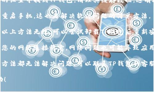 抱歉，关于TP钱包闪退的问题，建议您尝试以下解决方案：

1. **更新应用**：确保您的TP钱包已经更新到最新版本，应用商店中通常会有最新的版本可供下载。

2. **清理缓存**：进入手机的设置中找到TP钱包，清理其缓存数据，这有助于解决一些小故障。

3. **重启您的手机**：尝试重启手机，这也是解决软件问题的简单方法。

4. **重新安装应用**：如果以上方法无效，可以尝试卸载TP钱包后重新安装。

5. **检查网络连接**：确认您的网络连接稳定，网络问题也可能导致应用无法正常运行。

6. **联系客服**：如果以上方法都无法解决问题，可以联系TP钱包的客服寻求帮助。

希望这些建议对您有所帮助！