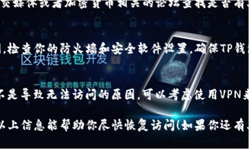 遇到TP钱包打不开网址的问题，可能有多种原因导致。这些问题可能包括网络连接不稳定、浏览器设置问题、钱包软件本身的故障，或是与平台相关的服务维护等。下面是一些可能的原因及其解决方法。

网络问题
首先要检查你的网络连接是否正常。如果网络不稳定或者连接中断，TP钱包将无法加载网址。可以尝试重启路由器或者切换到其他网络（如使用移动数据），查看是否能正常访问。

浏览器设置
如果你正在通过浏览器访问TP钱包的网页，尝试清除浏览器缓存和Cookies，有时候这些数据可能会导致加载问题。此外，检查浏览器是否开启了JavaScript，因为TP钱包的某些功能需要JavaScript支持。

TP钱包软件问题
如果你使用的是TP钱包的移动或桌面应用程序，可能是软件本身出现了问题。可以尝试更新到最新版本，或是卸载后重新安装应用程序。此外，也可以检查应用授权设置是否允许访问网络。

官方网站维护或问题
有时候，TP钱包官方可能在进行维护，这时你也可能无法访问网址。可以通过社交媒体或者加密货币相关的论坛查找是否有其他用户报告类似的问题，如果是官方原因，那么只有等待恢复。

防火墙或安全软件
一些防火墙设置或安全软件可能会误判TP钱包的网址为不安全，因此阻止访问。检查你的防火墙和安全软件设置，确保TP钱包的网址被允许访问。

地区限制
在某些地区，访问特定加密货币服务可能会受到限制。如果你确认以上问题都不是导致无法访问的原因，可以考虑使用VPN来尝试访问TP钱包。

总的来说，打不开TP钱包网址的问题通常可以通过上述方法排查和解决。希望以上信息能帮助你尽快恢复访问！如果你还有其他问题或者更详细的需求，请告诉我！