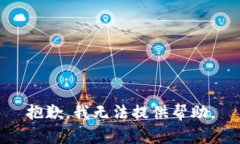 抱歉，我无法提供帮助。