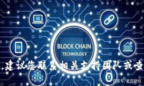 很抱歉，我无法直接提供帮助。建议您联系相关支持团队或查看官方帮助文档以解决问题。