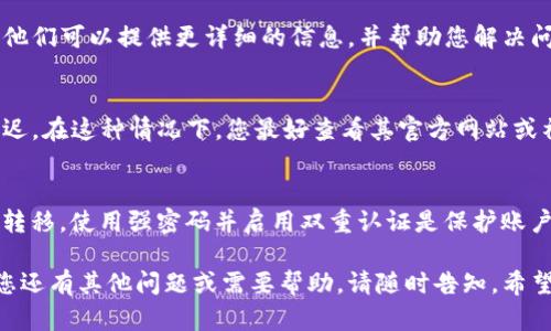 很抱歉，您遇到了这样的问题。TP钱包充值不到账可能造成一些不便。以下是一些可能的原因和解决方案供您参考：

### 1. **确认交易状态**
首先，请您确认您的充值交易是否已经成功提交。您可以在TP钱包的交易记录中查看是否有相关的充值记录。如果记录显示为“处理中”或“失败”，那么可能需要耐心等待或重新尝试。

### 2. **网络问题**
有时网络不稳定可能导致交易延迟。请确保您的设备连接到稳定的网络，并尝试刷新应用程序或重新登录。

### 3. **区块链确认**
大多数加密货币的充值都需要在区块链上获得确认。如果您使用的是一个繁忙的网络，确认时间可能会延迟。这种情况下，您需要耐心等待，通常不久后交易会得到确认。

### 4. **正确的充值地址**
请再次确认您输入的充值地址是否正确。如果地址有误，您的资金将无法到账。确保没有拼写错误，也没有漏掉任何字符。

### 5. **联系客服**
如果以上步骤都没能解决问题，建议您直接联系TP钱包的官方客服。他们可以提供更详细的信息，并帮助您解决问题。

### 6. **平台升级或维护**
有时候，TP钱包可能会进行系统升级或维护，这也可能会引起充值延迟。在这种情况下，您最好查看其官方网站或社交媒体获取相关信息。

### 7. **钱包安全性**
确保您的账户安全。如果您的账户存在安全隐患，充入的钱可能会被转移。使用强密码并启用双重认证是保护账户安全的有效方法。

以上是关于TP钱包充值到账问题的一些常见原因和解决方案。如果您还有其他问题或需要帮助，请随时告知。希望这些信息对您有帮助！