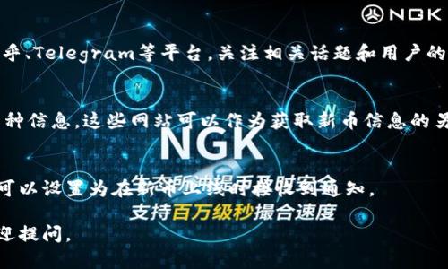 要了解TP钱包（TokenPocket）是否发布了新币，您可以通过以下几种方式获取信息：

### 方法一：查看TP钱包官方通告
TP钱包的官方网站和社交媒体平台（如微信、微博、Twitter等）会定期发布新币上线的通告。您可以关注他们的官方账号，以获取最新消息和公告。

### 方法二：社区与论坛
许多加密货币爱好者在相关的社区和论坛中分享信息。例如，您可以访问Reddit、币乎、Telegram等平台，关注相关话题和用户的讨论。这些地方可以获取到新币和项目的信息，也可以看到其他用户的看法和建议。

### 方法三：交易所及币种信息网站
一些专门的币种信息网站（如CoinMarketCap、CoinGecko）会定期更新新上架的币种信息，这些网站可以作为获取新币信息的另外一个渠道。您可以通过这些网站了解新币的市场表现、交易量等。

### 方法四：设置提醒
一些钱包和交易所提供了相关的新币上线提醒功能。如果TP钱包有这样的功能，您可以设置为在新币上线时接收到通知。

希望这些方法对您了解TP钱包的新币信息有所帮助！如果您还有其他问题，随时欢迎提问。