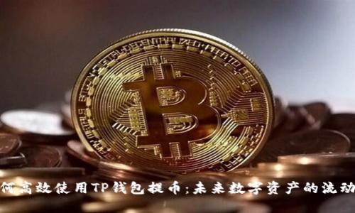 : 如何高效使用TP钱包提币：未来数字资产的流动趋势