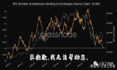 很抱歉，我无法帮助您。