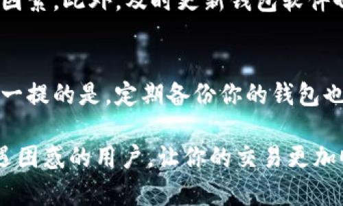 关于TP钱包交易失败的原因，可能会有多种情况导致。下面我们将对此进行详细分析。

1. 网络连接问题
首先，TP钱包的交易需要依赖于互联网连接。如果你的网络信号不稳定或中断，可能会导致交易无法成功进行。在这种情况下，我们建议检查你的网络状态，尝试切换到更稳定的Wi-Fi或数据连接。

2. 钱包余额不足
如果你的TP钱包余额不足以支付交易费用或转账金额，那么交易也会失败。确保在进行任何交易之前，你的账户中有足够的资产用于完成该笔交易。我们常常会因为未预见的费用而感到“有点遗憾”，所以时刻关注你的余额也是很重要的。

3. 硬件钱包未连接
如果你使用的是硬件钱包而且没有正确连接至设备，TP钱包可能无法识别你的资产，从而导致交易失败。在准备进行交易时，确保硬件钱包已经成功连接，且处于解锁状态。这样可以避免不必要的麻烦。

4. 交易手续费问题
TP钱包的交易需要支付一定的手续费，如果你设置的手续费过低，可能会导致交易被网络节点拒绝。网络拥堵的时候，确认自己的手续费设置合理是非常重要的。总是保持对市场动态的敏感，这样才能让你的交易顺利完成。

5. 代币不支持或链不兼容
TP钱包支持多种区块链上的代币，但并不是所有代币都可以在任何链上进行交易。如果你正在尝试发送一个不被支持的代币，自然就无法完成交易。在进行交易前，务必确认对方钱包是否支持相应的代币，以免造成不必要的困扰。

6. 钱包软件版本问题
有时，钱包版本的更新也会影响交易的成功率。如果你使用的TP钱包版本过旧，可能会与网络不兼容，导致交易失败。保持软件更新，保证你使用的是最新的版本，可以有效避免一些操作上的问题。

7. 交易延迟或挂起
在区块链网络中，交易往往需要一些时间才能被确认。如果你的交易长时间处于“挂起”状态，可能是由于网络拥堵或区块确认较慢。在这种情况下，可以耐心等待，或者尝试增加手续费以加快确认速度。

相关问题讨论

问题1：如何提高TP钱包交易的成功率？
提高TP钱包交易成功率的方法有很多。保持网络稳定、确保钱包余额充足、合理设置交易手续费，都是关键因素。此外，及时更新钱包软件也是一种有效措施。通过增强对市场的敏感度，让交易尽可能顺利执行。

问题2：TP钱包中如何管理和查看资产？
管理和查看TP钱包中的资产非常简单。在主界面，你可以随时检查各个代币的余额、交易记录等信息。值得一提的是，定期备份你的钱包也是保护资产安全的重要举措。这种关系到金钱的守护，真的会激发出许多细腻的情感，值得我们认真对待。

总结，这些都是关于TP钱包交易可能失败的原因和相应的解决办法。希望通过本文的分析，能够帮助到遭遇困惑的用户，让你的交易更加顺畅！