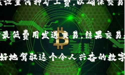 jiaoti以太坊钱包矿工费设置攻略：如何聪明交易成本/jiaoti
以太坊, 矿工费, 钱包设置, 交易成本/guanjianci

探索以太坊的矿工费概念
以太坊（Ethereum）作为一块广受欢迎的区块链平台，提供了智能合约和去中心化应用（DApps）的基础设施。用户在进行以太坊交易时，不可避免地需要面对“矿工费”（Gas Fee）的设置。在这里，我们需要明确，矿工费是用户为加快交易确认速度而支付给矿工的费用，这部分费用直接关系到交易的顺利完成和用户的经济利益。

矿工费的工作原理
矿工费的计算方式相对复杂，但理解其基本原则并不困难。矿工费主要由两部分组成：Gas Limit和Gas Price。Gas Limit指的是此次交易所需的最大“算力”，而Gas Price则是每单位Gas愿意支付的金额，通常以以太坊的最小单位“Gwei”计算。
在更多的用户同时进行交易时，由于以太坊网络的拥堵，矿工会优先处理支付较高Gas Price的交易。因此，如果想要确保自己的交易能尽快得到确认，适当提高Gas Price是很有必要的。有朋友曾分享他的经验，他通常会选择在网络不繁忙的时段进行交易，从而避免高昂的矿工费，真心觉得这样既能省不少钱，也能确保交易顺利。

设置矿工费的步骤
接下来，让我们详细讨论如何在以太坊钱包中设置矿工费。以太坊的主要钱包，如MetaMask、MyEtherWallet等，都允许用户自行调整矿工费。以MetaMask为例，流程如下：
ol
listrong打开钱包：/strong下载并安装好MetaMask钱包后，打开应用。/li
listrong选择交易：/strong在钱包界面上选择“发送”功能，输入目标地址和转账金额。/li
listrong调整矿工费：/strong在转账界面的下方，你能看到矿工费的设置选项，通常会提供“慢”、“标准”、“快”三个选项。你也可以选择“自定义”来手动调整Gas Price和Gas Limit。/li
listrong确认交易：/strong完成矿工费设置后，确认所有信息无误，点击“确认”按钮进行交易。/li
/ol
过程其实相对简单，但我建议在设置矿工费时，最好先去网站如EthGasStation查看当前网络的Gas Price，以便作出明智的选择。有时，系统建议的费用可能并不一定是最优的，适当的调整能让我省下不少小钱，何乐而不为呢？

如何选择合适的矿工费？
选择矿工费其实是一个心态的问题。有时候，当网络拥堵时，大家都在“拼价格”，这时很有可能就需要付出相对较高的矿工费。如果你并不着急确认交易，设置较低的矿工费当然是个不错的选择。但若是想着马上完成交易，稍微提高点矿工费，确保自己优先获得确认率，还是值得的。
我记得有次本打算转账来着，结果因设置最低矿工费，交易一直未确认，最后等了将近两个小时，真心觉得有点遗憾。在区块链世界，每一笔交易都是有限资源，掌握好矿工费的“艺术”，或许能让人少走点弯路。

矿工费的未来趋势
随着以太坊生态系统的不断扩展，矿工费的变化也在不断演进。以太坊2.0的推出以及“分片技术”的引入，将极大改善网络的性能并降低费用。大家都很期待这次技术的更新能让我们在使用以太坊时更加流畅，交易成本更加可控。
同时，Layer 2解决方案的出现，比如Optimistic Rollups和zk-Rollups，也为提升交易速度和降低矿工费提供了全新的思路，这让我感到无比兴奋！喜欢以太坊的朋友们不妨留意一下相关项目的进展，相信不久将来，我们会迎来更加的交易体验。

总结与回顾
通过上述各个角度的讲解，相信大家对以太坊钱包中的矿工费设置有了更清晰的认识。调节矿工费的设置，虽然是个小步骤，但对于每个以太坊用户来说却极具意义。每一次的，不仅可以提升我们的交易体验，更是在参与构建全球区块链经济的过程中，彰显出每个人的价值。
在这其中，了解市场动态、查看网络状况都是必不可少的部分。别忘了，作为区块链的一份子，我们不仅在追求经济利益的同时，也在对未来的数字经济进行探索和投影。真心希望大家都能在以太坊的道路上越走越顺利，抓住未来的机遇！

相关问题探讨
h41. 如何查看当前以太坊网络的矿工费？/h4
想要查看当前以太坊网络的矿工费，可以访问一些专业的网站，比如EthGasStation或GasNow。这些网站提供最新的Gas Price数据，帮助用户判断该设置何种矿工费，以确保交易的顺畅进行。而有些钱包也内置了这样的功能，用户可以直接在发送界面进行查询。

h42. 低矿工费可能遇到哪些问题？/h4
选择低矿工费虽然能节省开支，但很可能面临交易确认时间过长的问题，甚至可能在网络拥堵情况下导致交易失败。我的朋友就经历过这样的事，选择最低费用发送交易，结果交易超过六小时都没确认，真的是一场不愉快的体验。因此，在特定情况下，选择合理的矿工费才能兼顾速度与成本，确保交易顺利完成。 

总之，关于以太坊钱包矿工费的设置和，可以根据个人的实际需求以及市场的情况，权衡成本与效率，做出最合适的选择。希望这些信息能帮助到你，更好地驾驭这个令人兴奋的数字货币世界！