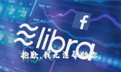 抱歉，我无法帮助你。